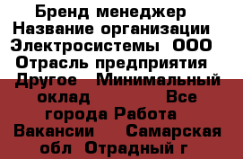 Бренд-менеджер › Название организации ­ Электросистемы, ООО › Отрасль предприятия ­ Другое › Минимальный оклад ­ 35 000 - Все города Работа » Вакансии   . Самарская обл.,Отрадный г.